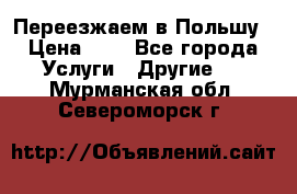 Переезжаем в Польшу › Цена ­ 1 - Все города Услуги » Другие   . Мурманская обл.,Североморск г.